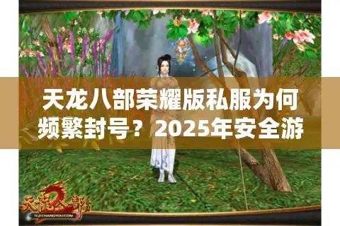 天龙八部荣耀版私服为何频繁封号？2025年安全游玩指南揭秘
