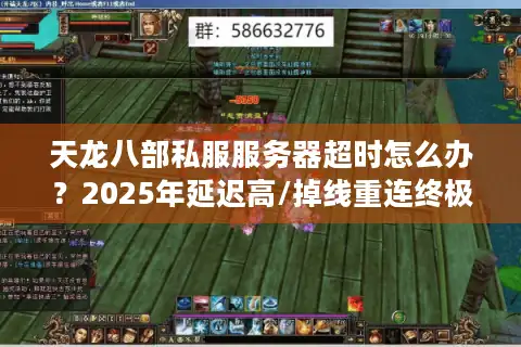 天龙八部私服服务器超时怎么办？2025年延迟高/掉线重连终极解决方案