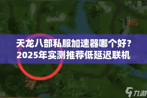 天龙八部私服加速器哪个好？2025年实测推荐低延迟联机方案