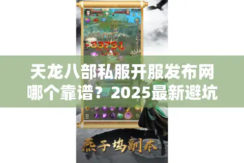 天龙八部私服开服发布网哪个靠谱？2025最新避坑指南