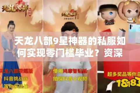 天龙八部9星神器的私服如何实现零门槛毕业？资深玩家深度解析