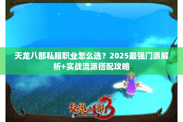天龙八部私服职业怎么选？2025最强门派解析+实战流派搭配攻略