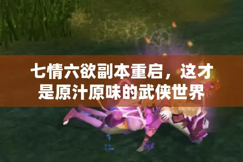 七情六欲副本重启，这才是原汁原味的武侠世界