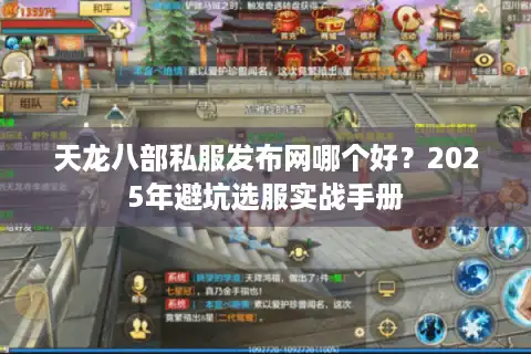 天龙八部私服发布网哪个好？2025年避坑选服实战手册