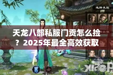 天龙八部私服门贡怎么捡？2025年最全高效获取攻略