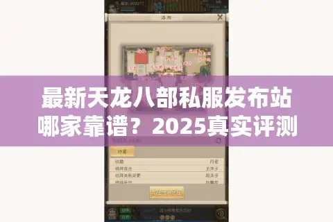 最新天龙八部私服发布站哪家靠谱？2025真实评测帮你避坑