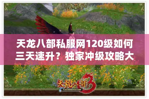 天龙八部私服网120级如何三天速升？独家冲级攻略大揭秘