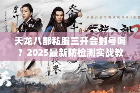 天龙八部私服三开会封号吗？2025最新防检测实战教程
