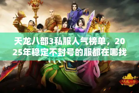 天龙八部3私服人气榜单，2025年稳定不封号的服都在哪找？