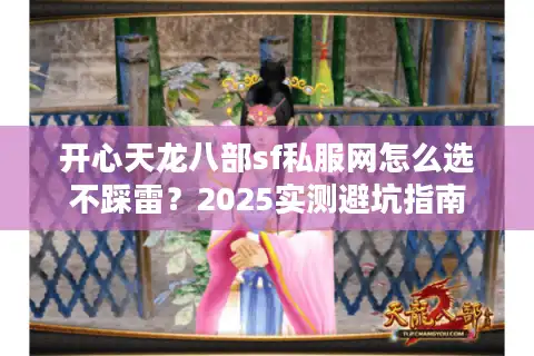 开心天龙八部sf私服网怎么选不踩雷？2025实测避坑指南