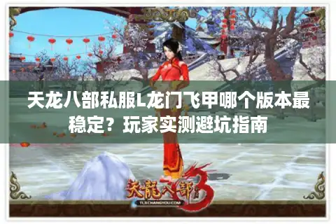 天龙八部私服L龙门飞甲哪个版本最稳定？玩家实测避坑指南