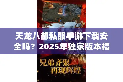 天龙八部私服手游下载安全吗？2025年独家版本福利评测