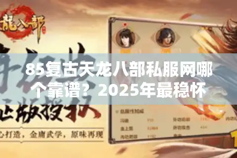 85复古天龙八部私服网哪个靠谱？2025年最稳怀旧服深度解析