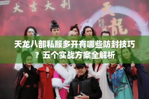 天龙八部私服多开有哪些防封技巧？五个实战方案全解析