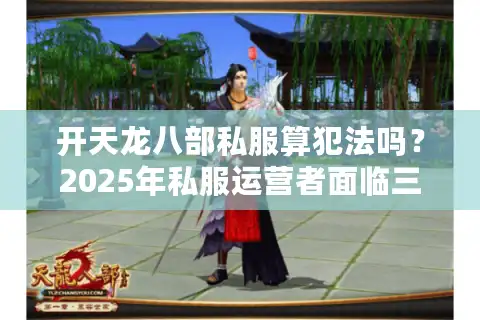开天龙八部私服算犯法吗？2025年私服运营者面临三重法律风险解析