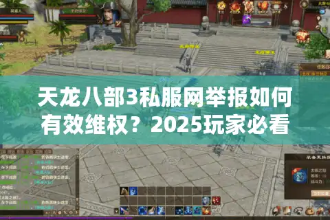 天龙八部3私服网举报如何有效维权？2025玩家必看封杀攻略