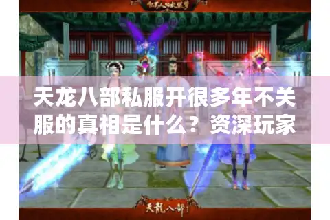 天龙八部私服开很多年不关服的真相是什么？资深玩家亲测解密