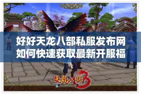 好好天龙八部私服发布网如何快速获取最新开服福利？