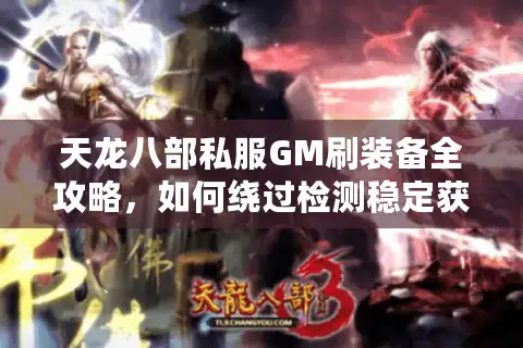 天龙八部私服GM刷装备全攻略，如何绕过检测稳定获取神器？