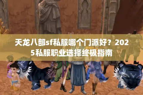 天龙八部sf私服哪个门派好？2025私服职业选择终极指南