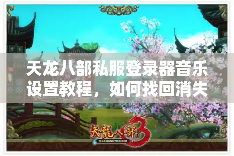 天龙八部私服登录器音乐设置教程，如何找回消失的江湖音效？