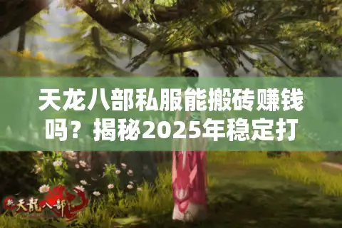 天龙八部私服能搬砖赚钱吗？揭秘2025年稳定打金的安全法则
