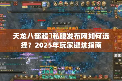 天龙八部超変私服发布网如何选择？2025年玩家避坑指南