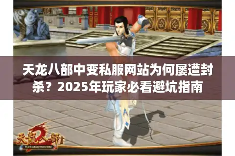 天龙八部中变私服网站为何屡遭封杀？2025年玩家必看避坑指南