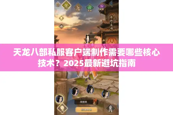 天龙八部私服客户端制作需要哪些核心技术？2025最新避坑指南