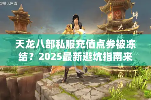 天龙八部私服充值点券被冻结？2025最新避坑指南来了