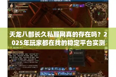 天龙八部长久私服网真的存在吗？2025年玩家都在找的稳定平台实测
