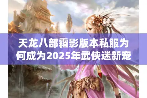 天龙八部霜影版本私服为何成为2025年武侠迷新宠？