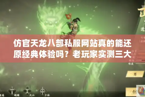 仿官天龙八部私服网站真的能还原经典体验吗？老玩家实测三大避坑指南