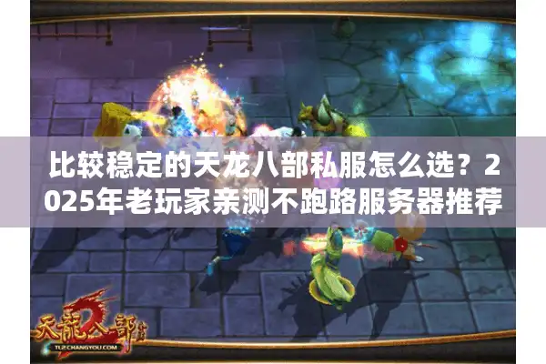 比较稳定的天龙八部私服怎么选？2025年老玩家亲测不跑路服务器推荐