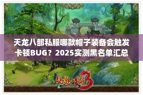 天龙八部私服哪款帽子装备会触发卡顿BUG？2025实测黑名单汇总