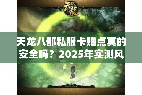 天龙八部私服卡赠点真的安全吗？2025年实测风险预警