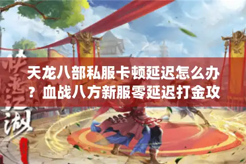 天龙八部私服卡顿延迟怎么办？血战八方新服零延迟打金攻略