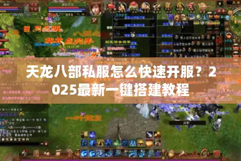 天龙八部私服怎么快速开服？2025最新一键搭建教程