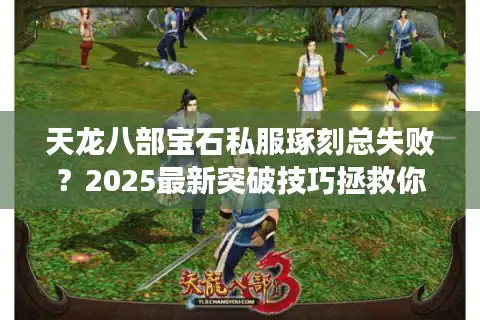 天龙八部宝石私服琢刻总失败？2025最新突破技巧拯救你的战力
