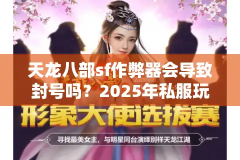 天龙八部sf作弊器会导致封号吗？2025年私服玩家必看的防骗指南