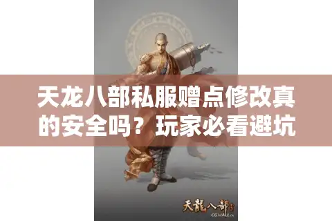 天龙八部私服赠点修改真的安全吗？玩家必看避坑指南