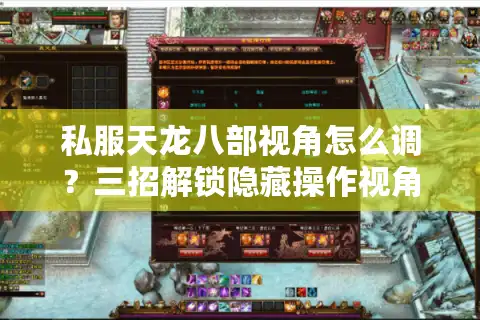 私服天龙八部视角怎么调？三招解锁隐藏操作视角
