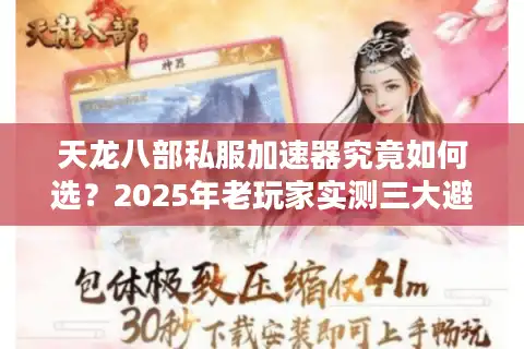 天龙八部私服加速器究竟如何选？2025年老玩家实测三大避坑法则