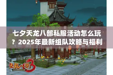 七夕天龙八部私服活动怎么玩？2025年最新组队攻略与福利汇总