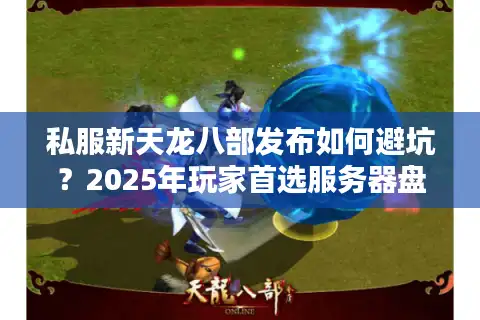 私服新天龙八部发布如何避坑？2025年玩家首选服务器盘点
