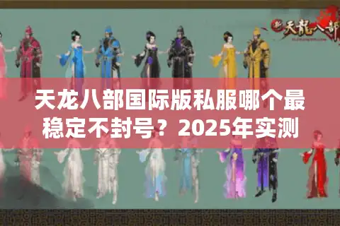 天龙八部国际版私服哪个最稳定不封号？2025年实测榜单推荐
