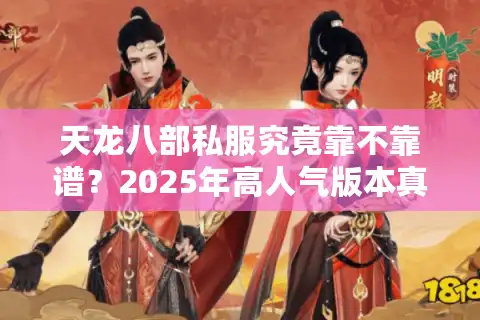 天龙八部私服究竟靠不靠谱？2025年高人气版本真实评测