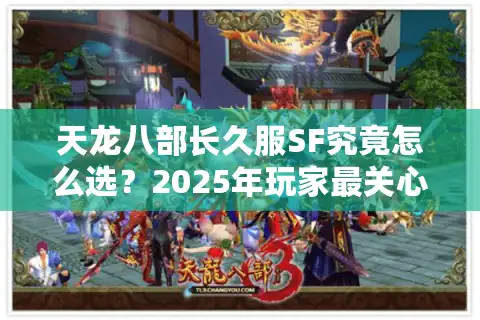 天龙八部长久服SF究竟怎么选？2025年玩家最关心的五大避坑指南