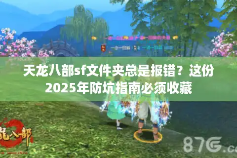 天龙八部sf文件夹总是报错？这份2025年防坑指南必须收藏