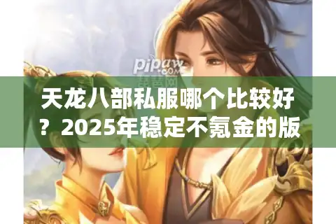 天龙八部私服哪个比较好？2025年稳定不氪金的版本推荐
